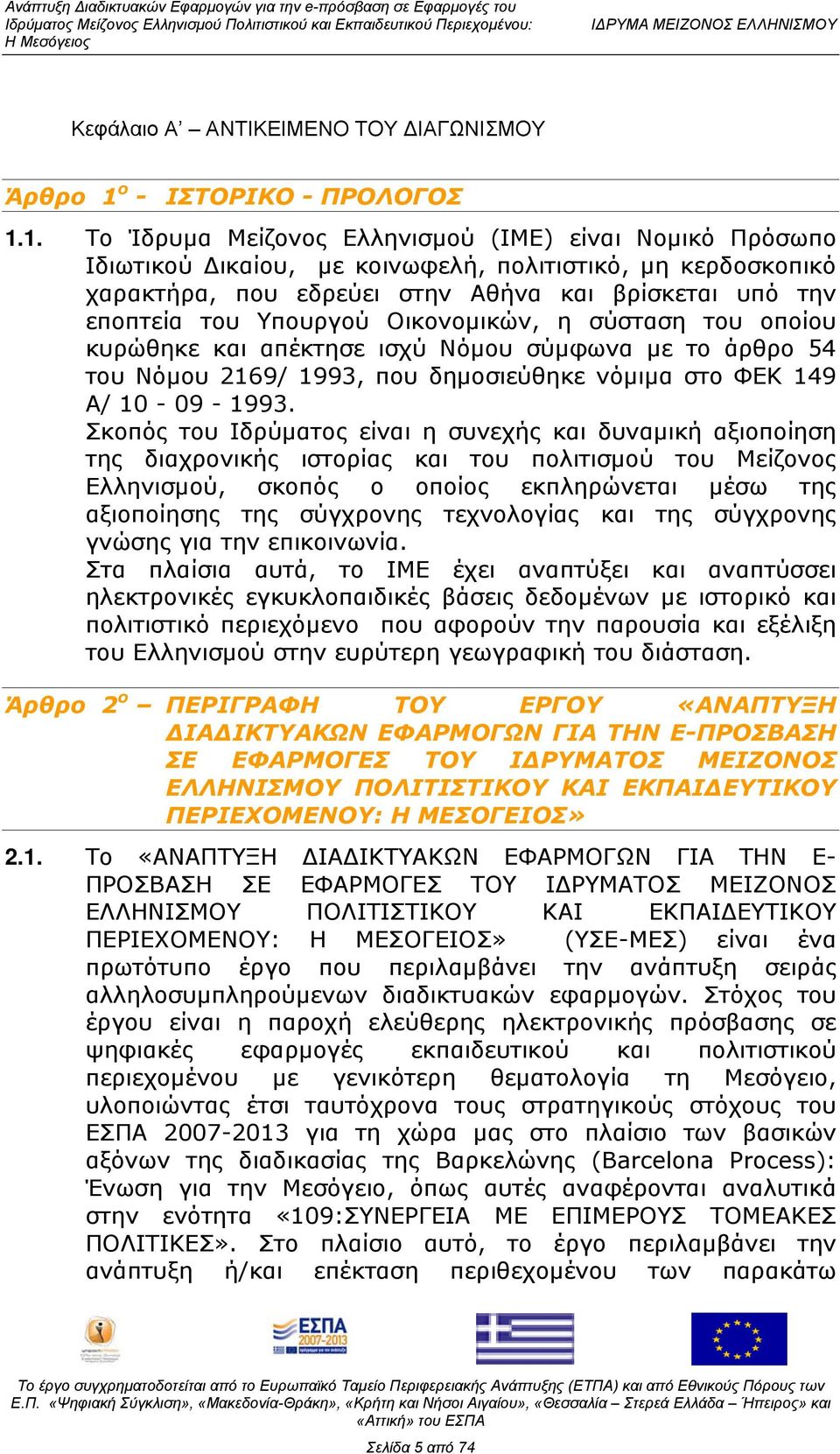 1. Το Ίδρυμα Μείζονος Ελληνισμού (ΙΜΕ) είναι Νομικό Πρόσωπο Ιδιωτικού Δικαίου, με κοινωφελή, πολιτιστικό, μη κερδοσκοπικό χαρακτήρα, που εδρεύει στην Αθήνα και βρίσκεται υπό την εποπτεία του Υπουργού