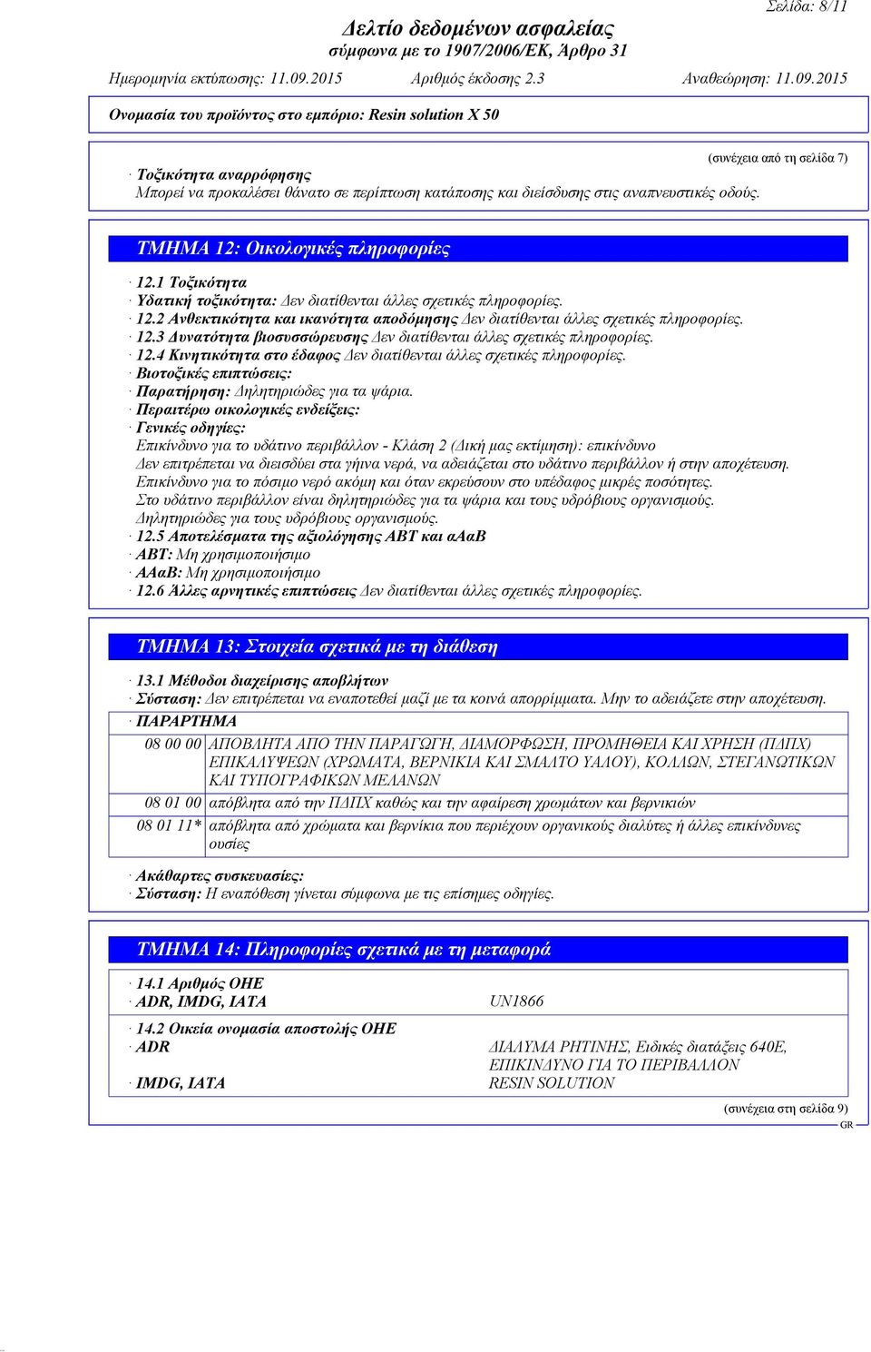 12.4 Κινητικότητα στο έδαφος Δεν διατίθενται άλλες σχετικές πληροφορίες. Βιοτοξικές επιπτώσεις: Παρατήρηση: Δηλητηριώδες για τα ψάρια.