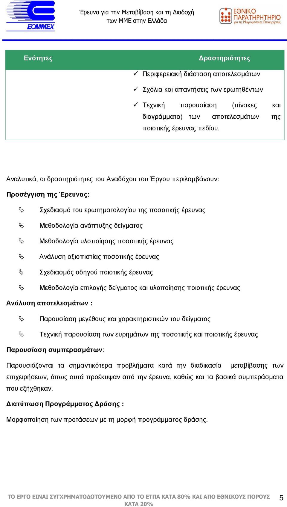 ποσοτικής έρευνας Ανάλυση αξιοπιστίας ποσοτικής έρευνας Σχεδιασµός οδηγού ποιοτικής έρευνας Μεθοδολογία επιλογής δείγµατος και υλοποίησης ποιοτικής έρευνας Ανάλυση αποτελεσµάτων : Παρουσίαση µεγέθους