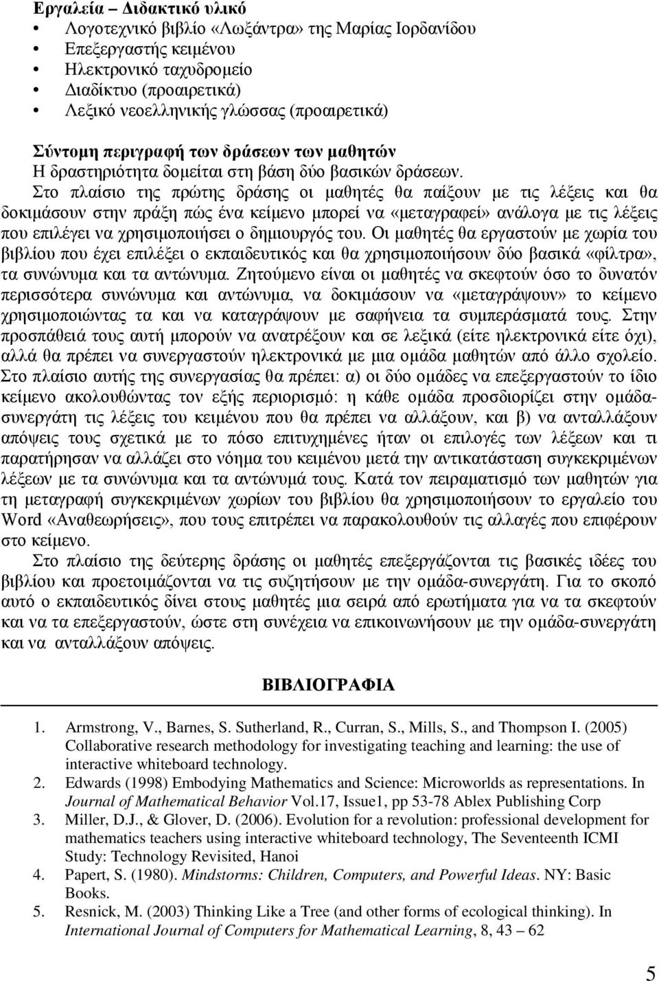 Στο πλαίσιο της πρώτης δράσης οι μαθητές θα παίξουν με τις λέξεις και θα δοκιμάσουν στην πράξη πώς ένα κείμενο μπορεί να «μεταγραφεί» ανάλογα με τις λέξεις που επιλέγει να χρησιμοποιήσει ο δημιουργός