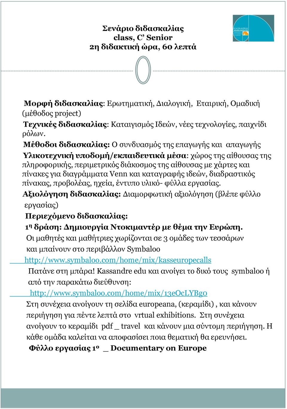 Μέθοδοι διδασκαλίας: Ο συνδυασμός της επαγωγής και απαγωγής Υλικοτεχνική υποδομή/εκπαιδευτικά μέσα: χώρος της αίθουσας της πληροφορικής, περιμετρικός διάκοσμος της αίθουσας με χάρτες και πίνακες για