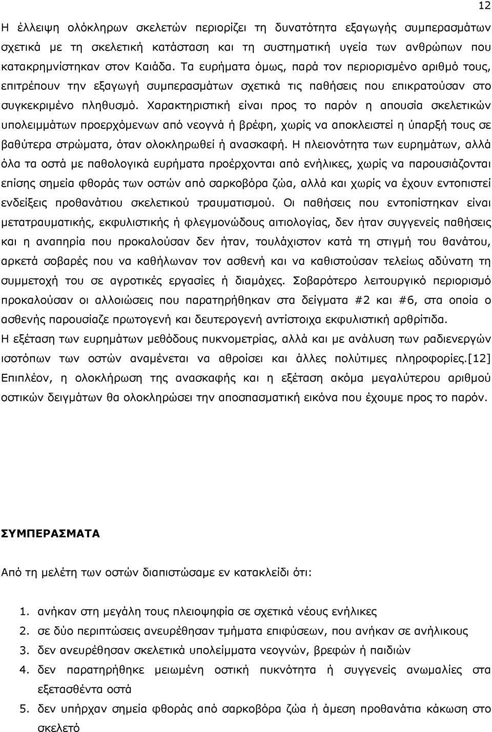 Χαρακτηριστική είναι προς το παρόν η απουσία σκελετικών υπολειμμάτων προερχόμενων από νεογνά ή βρέφη, χωρίς να αποκλειστεί η ύπαρξή τους σε βαθύτερα στρώματα, όταν ολοκληρωθεί ή ανασκαφή.