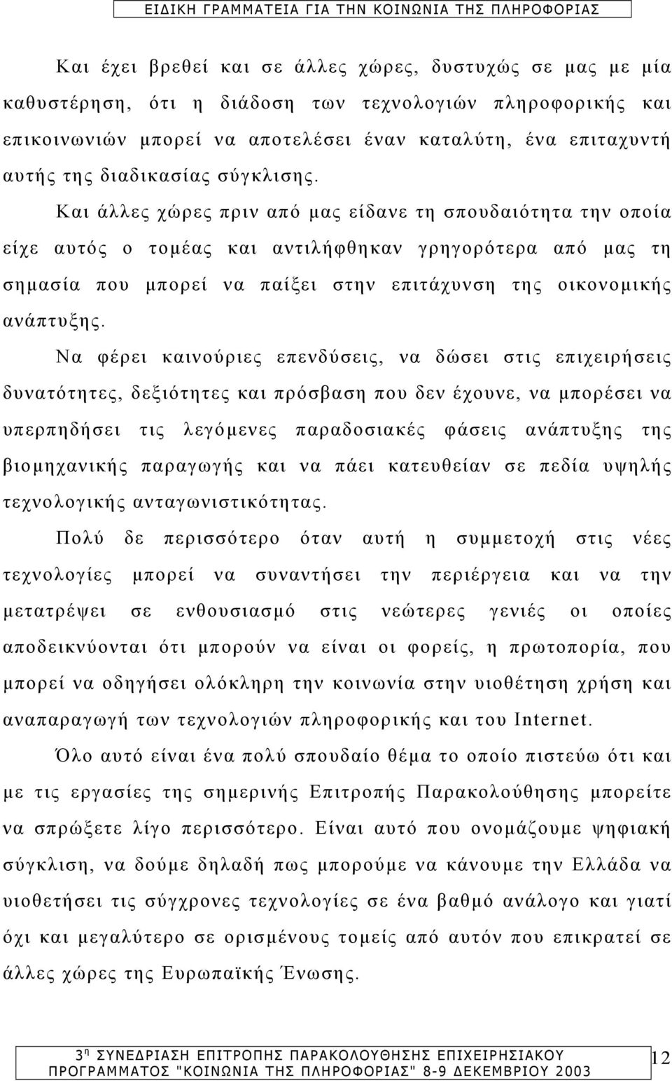 Και άλλες χώρες πριν από µας είδανε τη σπουδαιότητα την οποία είχε αυτός ο τοµέας και αντιλήφθηκαν γρηγορότερα από µας τη σηµασία που µπορεί να παίξει στην επιτάχυνση της οικονοµικής ανάπτυξης.