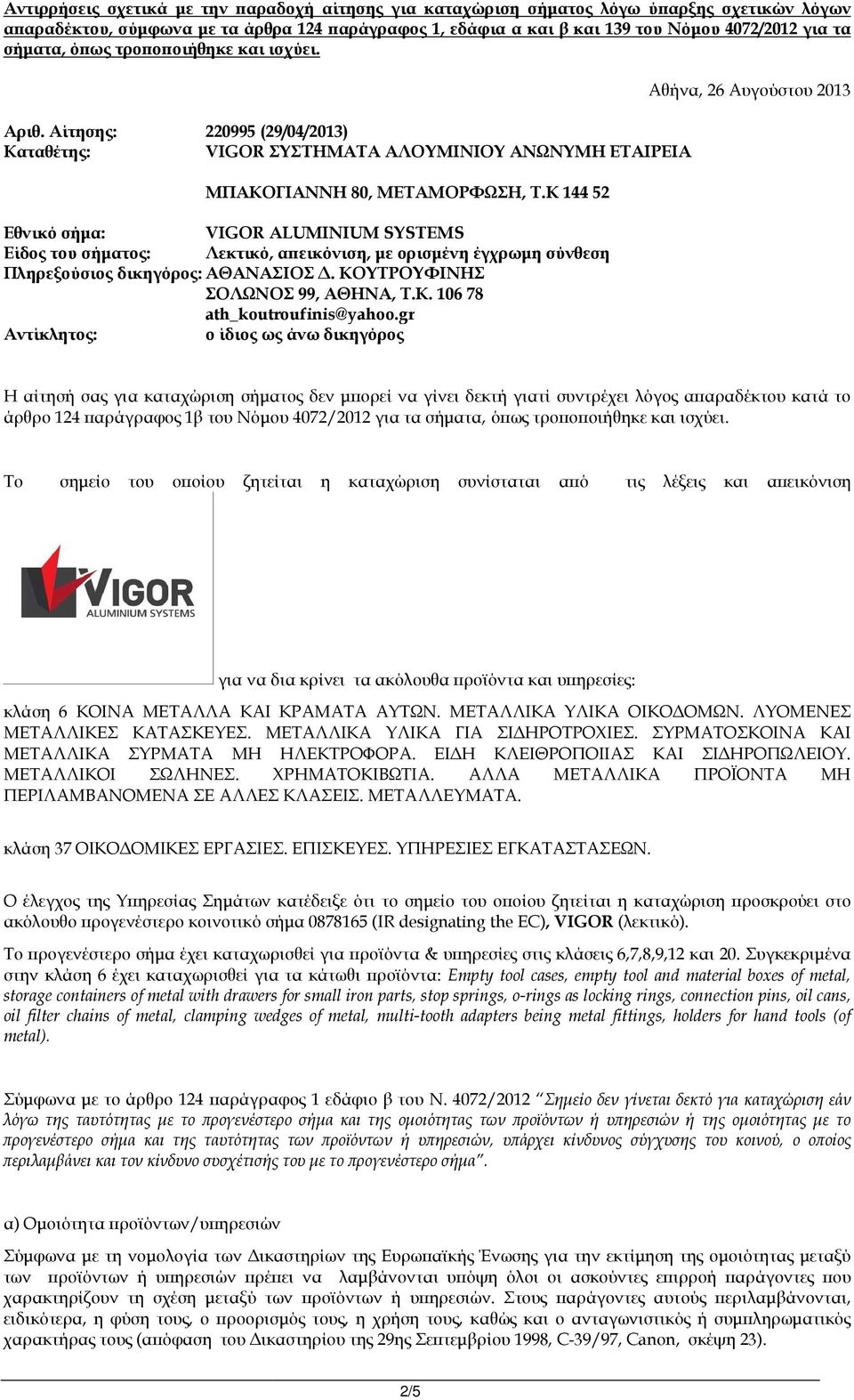 Κ 144 52 Εθνικό σήµα: VIGOR ALUMINIUM SYSTEMS Είδος του σήµατος: Λεκτικό, α εικόνιση, µε ορισµένη έγχρωµη σύνθεση Πληρεξούσιος δικηγόρος: ΑΘΑΝΑΣΙΟΣ. ΚΟΥΤΡΟΥΦΙΝΗΣ ΣΟΛΩΝΟΣ 99, ΑΘΗΝΑ, Τ.Κ. 106 78 ath_koutroufinis@yahoo.