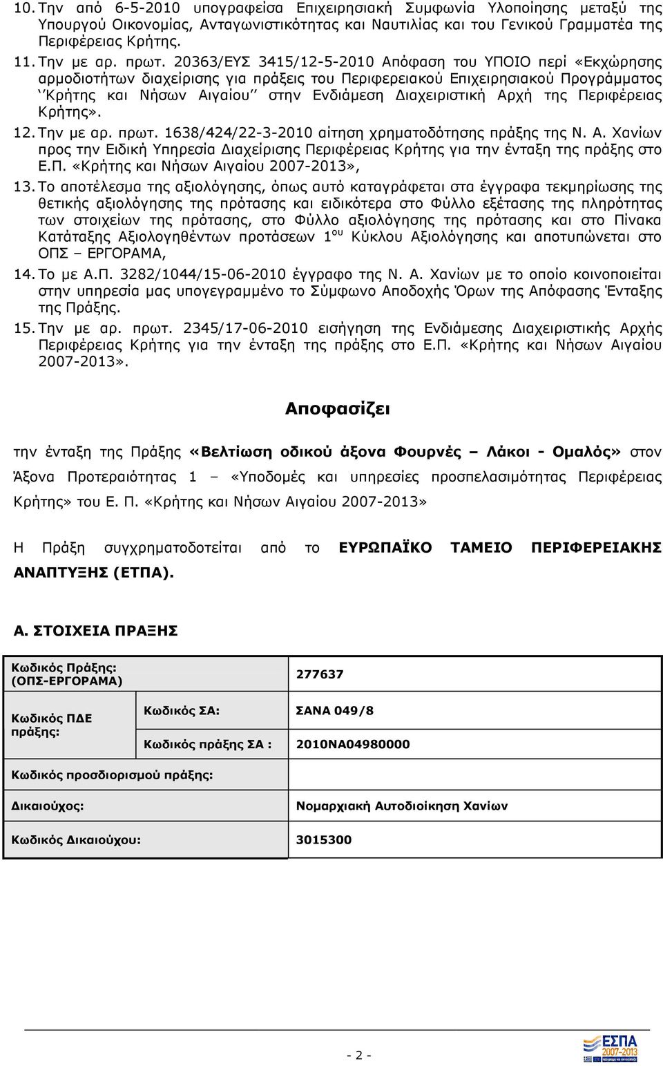 ιαχειριστική Αρχή της Περιφέρειας Κρήτης». 12. Την µε αρ. πρωτ. 1638/424/22-3-2010 αίτηση χρηµατοδότησης πράξης της Ν. Α. Χανίων προς την Ειδική Υπηρεσία ιαχείρισης Περιφέρειας Κρήτης για την ένταξη της πράξης στο Ε.