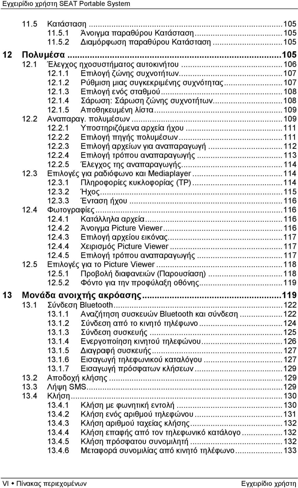 .. 109 12.2.1 Υποστηριζόμενα αρχεία ήχου... 111 12.2.2 Επιλογή πηγής πολυμέσων... 111 12.2.3 Επιλογή αρχείων για αναπαραγωγή... 112 12.2.4 Επιλογή τρόπου αναπαραγωγής... 113 12.2.5 Έλεγχος της αναπαραγωγής.