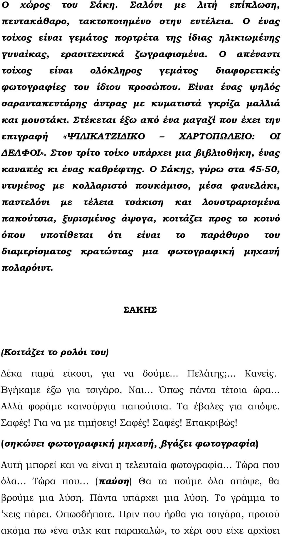 Στέκεται έξω από ένα µαγαζί που έχει την επιγραφή «ΨΙΛΙΚΑΤΖΙ ΙΚΟ ΧΑΡΤΟΠΩΛΕΙΟ: ΟΙ ΕΛΦΟΙ». Στον τρίτο τοίχο υπάρχει µια βιβλιοθήκη, ένας καναπές κι ένας καθρέφτης.