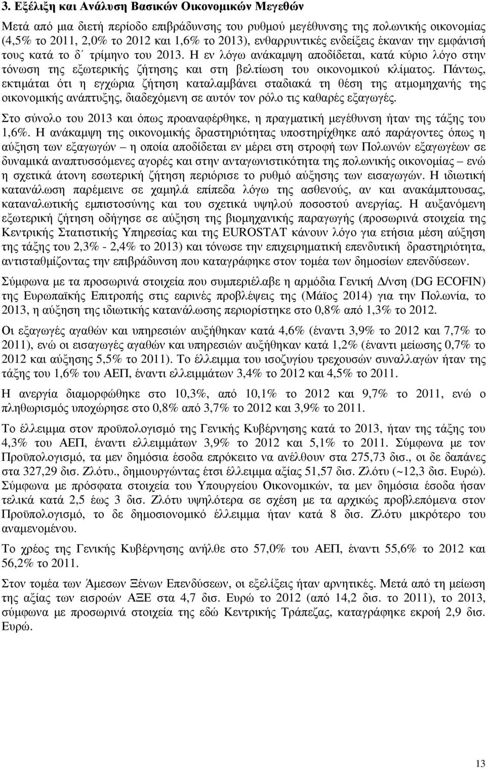 Πάντως, εκτιµάται ότι η εγχώρια ζήτηση καταλαµβάνει σταδιακά τη θέση της ατµοµηχανής της οικονοµικής ανάπτυξης, διαδεχόµενη σε αυτόν τον ρόλο τις καθαρές εξαγωγές.