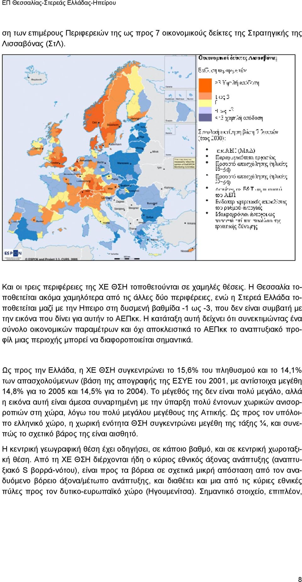 για αυτήν το ΑΕΠκκ. Η κατάταξη αυτή δείχνει ότι συνεκτιµώντας ένα σύνολο οικονοµικών παραµέτρων και όχι αποκλειστικά το ΑΕΠκκ το αναπτυξιακό προφίλ µιας περιοχής µπορεί να διαφοροποιείται σηµαντικά.