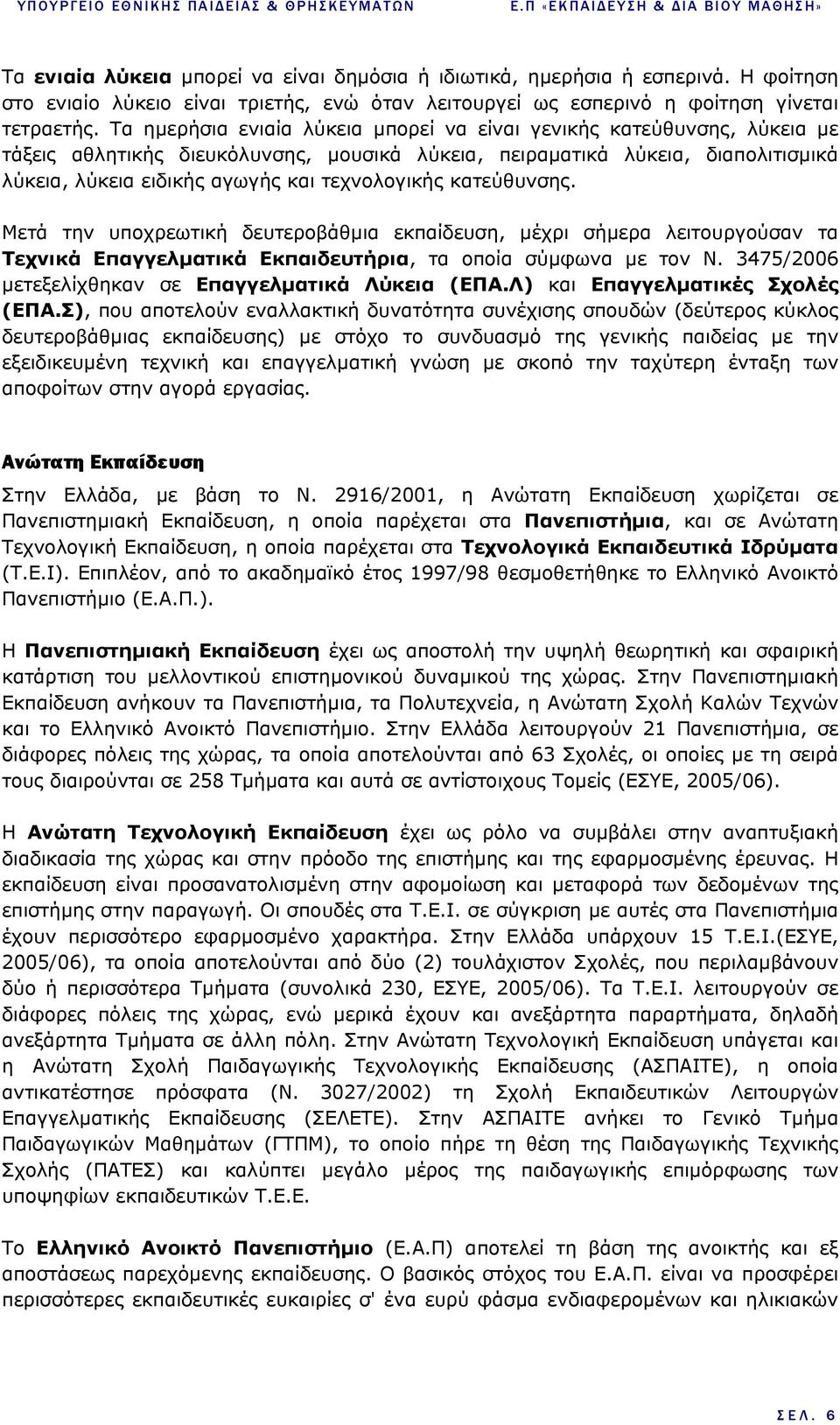 τεχνολογικής κατεύθυνσης. Μετά την υποχρεωτική δευτεροβάθµια εκπαίδευση, µέχρι σήµερα λειτουργούσαν τα Τεχνικά Επαγγελµατικά Εκπαιδευτήρια, τα οποία σύµφωνα µε τον Ν.