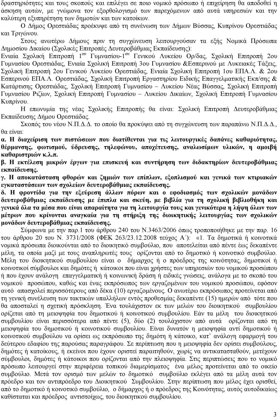 Στους ανωτέρω Δήμους πριν τη συγχώνευση λειτουργούσαν τα εξής Νομικά Πρόσωπα Δημοσίου Δικαίου (Σχολικές Επιτροπές Δευτεροβάθμιας Εκπαίδευσης): Ενιαία Σχολική Επιτροπή 1 ου Γυμνασίου-1 ου Γενικού