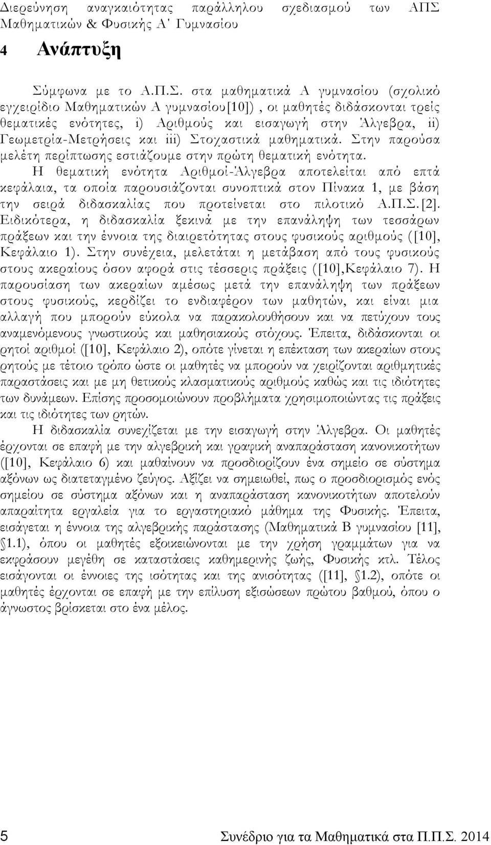 στα μαθηματικά Α γυμνασίου (σχολικό εγχειρίδιο Μαθηματικών Α γυμνασίου[10]), οι μαθητές διδάσκονται τρείς θεματικές ενότητες, i) Αριθμούς και εισαγωγή στην Άλγεβρα, ii) Γεωμετρία-Μετρήσεις και iii)