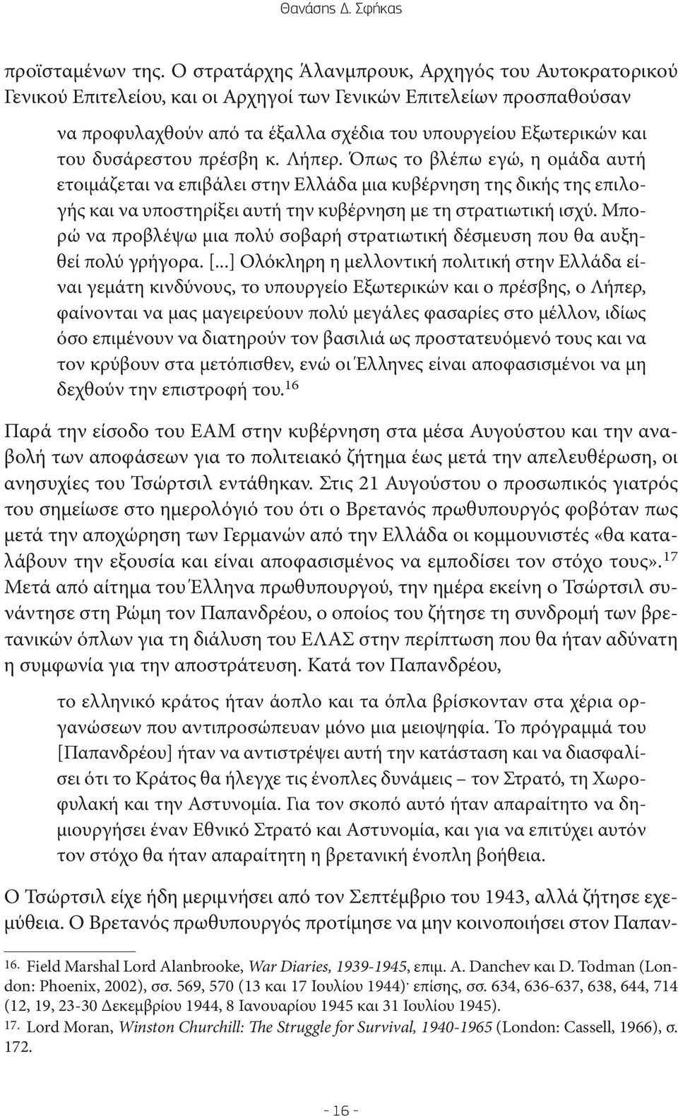 δυσάρεστου πρέσβη κ. Λήπερ. Όπως το βλέπω εγώ, η ομάδα αυτή ετοιμάζεται να επιβάλει στην Ελλάδα μια κυβέρνηση της δικής της επιλογής και να υποστηρίξει αυτή την κυβέρνηση με τη στρατιωτική ισχύ.