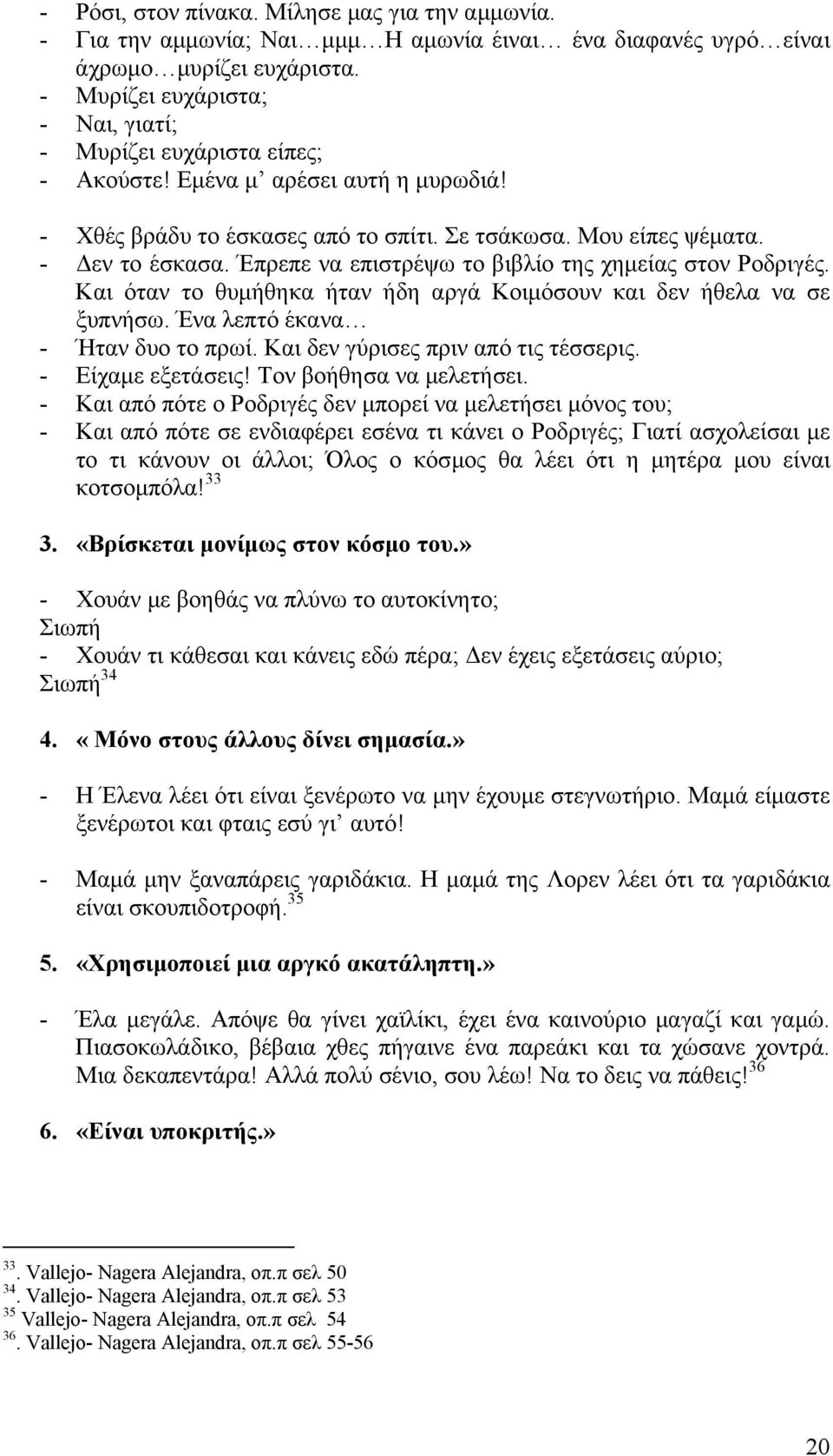 Έπρεπε να επιστρέψω το βιβλίο της χηµείας στον Ροδριγές. Και όταν το θυµήθηκα ήταν ήδη αργά Κοιµόσουν και δεν ήθελα να σε ξυπνήσω. Ένα λεπτό έκανα - Ήταν δυο το πρωί.