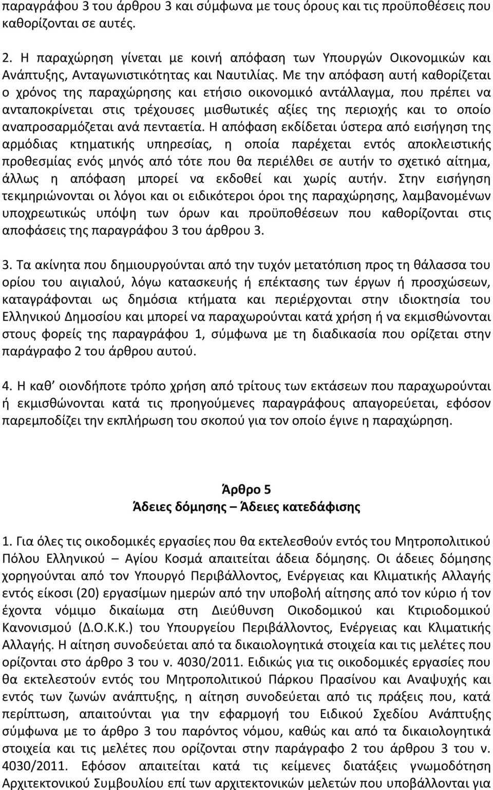 Με την απόφαση αυτή καθορίζεται ο χρόνος της παραχώρησης και ετήσιο οικονομικό αντάλλαγμα, που πρέπει να ανταποκρίνεται στις τρέχουσες μισθωτικές αξίες της περιοχής και το οποίο αναπροσαρμόζεται ανά