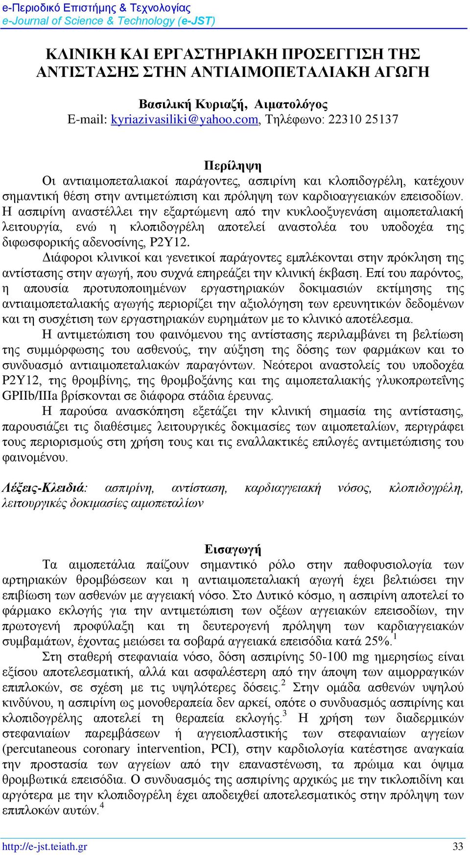 Η ασπιρίνη αναστέλλει την εξαρτώμενη από την κυκλοοξυγενάση αιμοπεταλιακή λειτουργία, ενώ η κλοπιδογρέλη αποτελεί αναστολέα του υποδοχέα της διφωσφορικής αδενοσίνης, P2Y12.