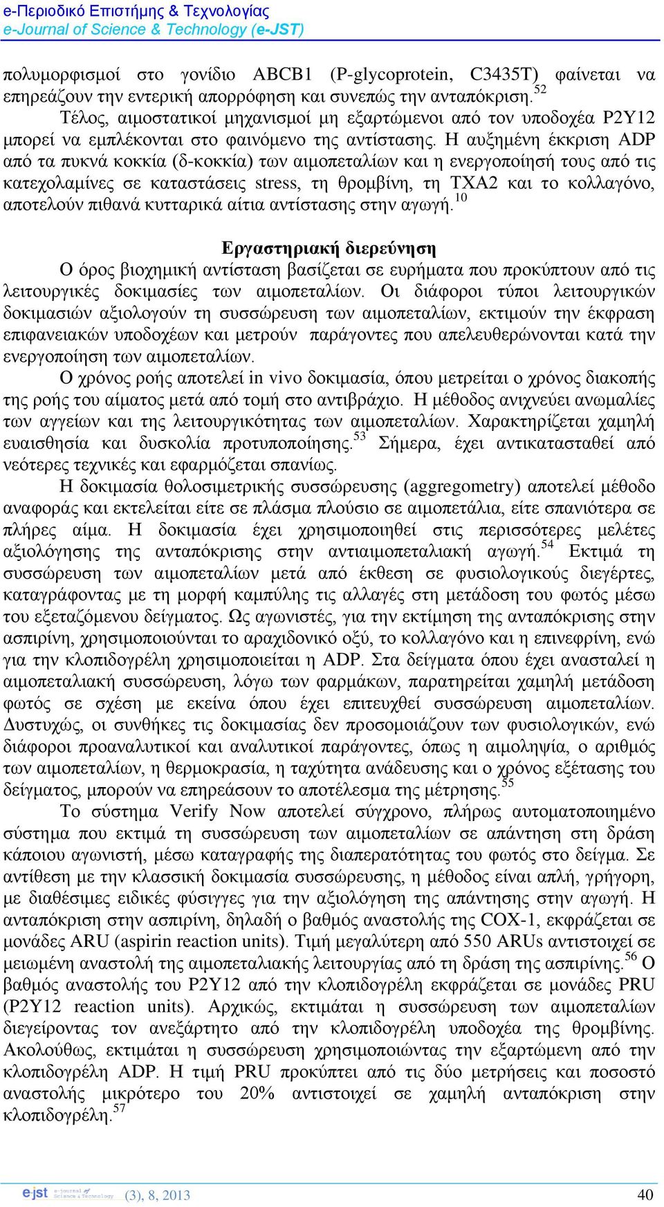 Η αυξημένη έκκριση ADP από τα πυκνά κοκκία (δ-κοκκία) των αιμοπεταλίων και η ενεργοποίησή τους από τις κατεχολαμίνες σε καταστάσεις stress, τη θρομβίνη, τη ΤΧΑ2 και το κολλαγόνο, αποτελούν πιθανά