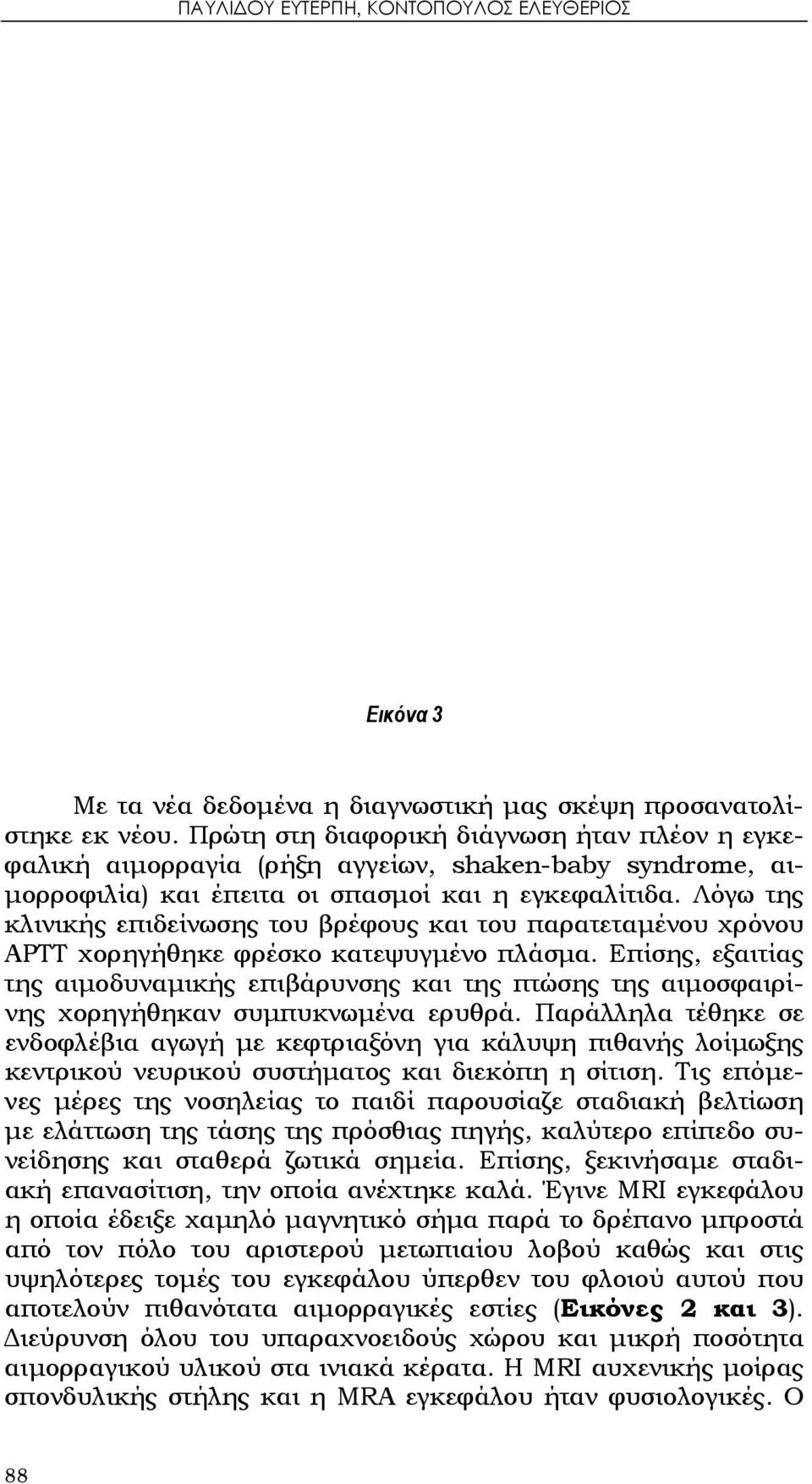 Λόγω της κλινικής επιδείνωσης του βρέφους και του παρατεταμένου χρόνου ΑPTT χορηγήθηκε φρέσκο κατεψυγμένο πλάσμα.