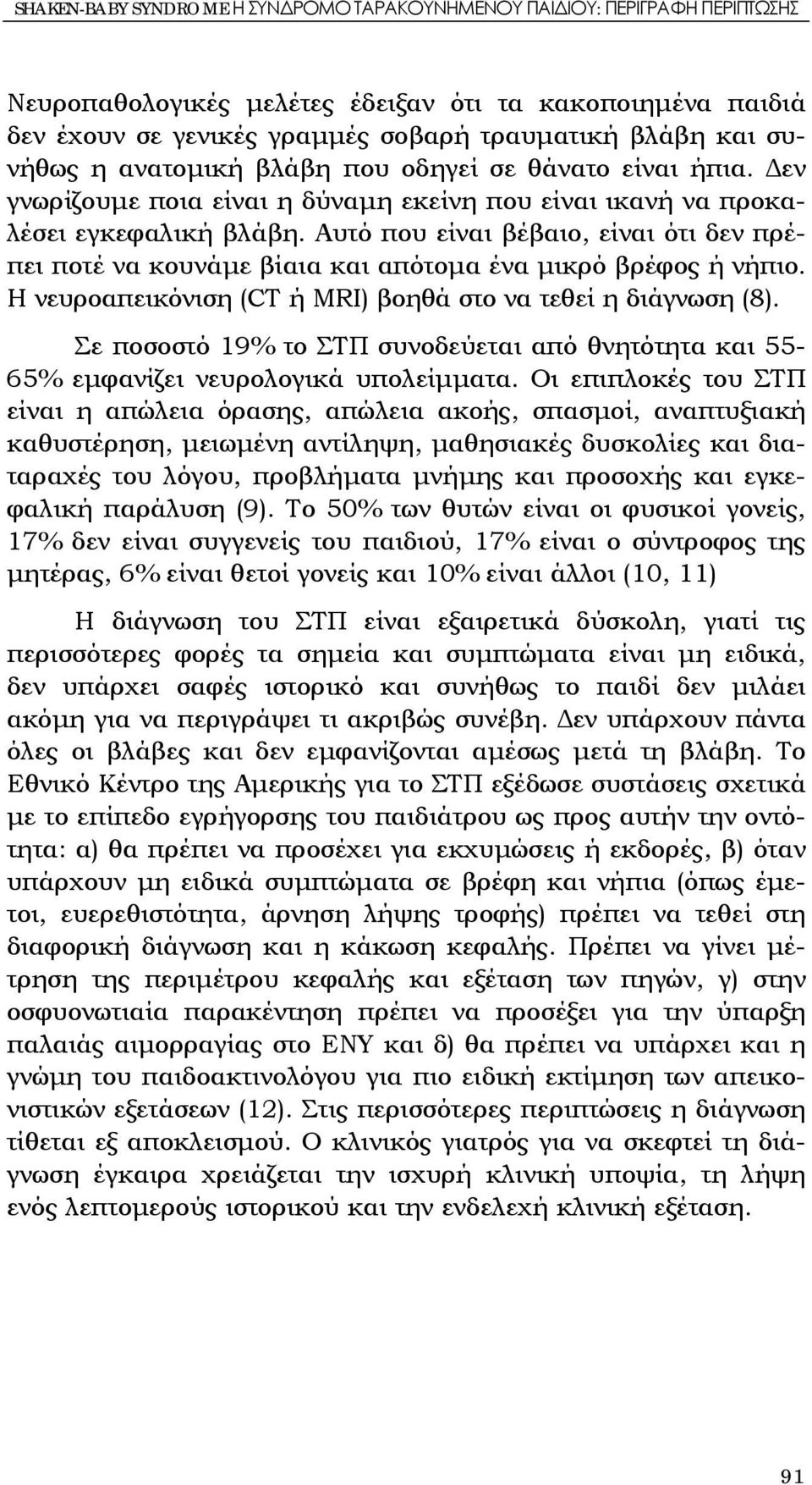 Αυτό που είναι βέβαιο, είναι ότι δεν πρέπει ποτέ να κουνάμε βίαια και απότομα ένα μικρό βρέφος ή νήπιο. Η νευροαπεικόνιση (CT ή MRI) βοηθά στο να τεθεί η διάγνωση (8).