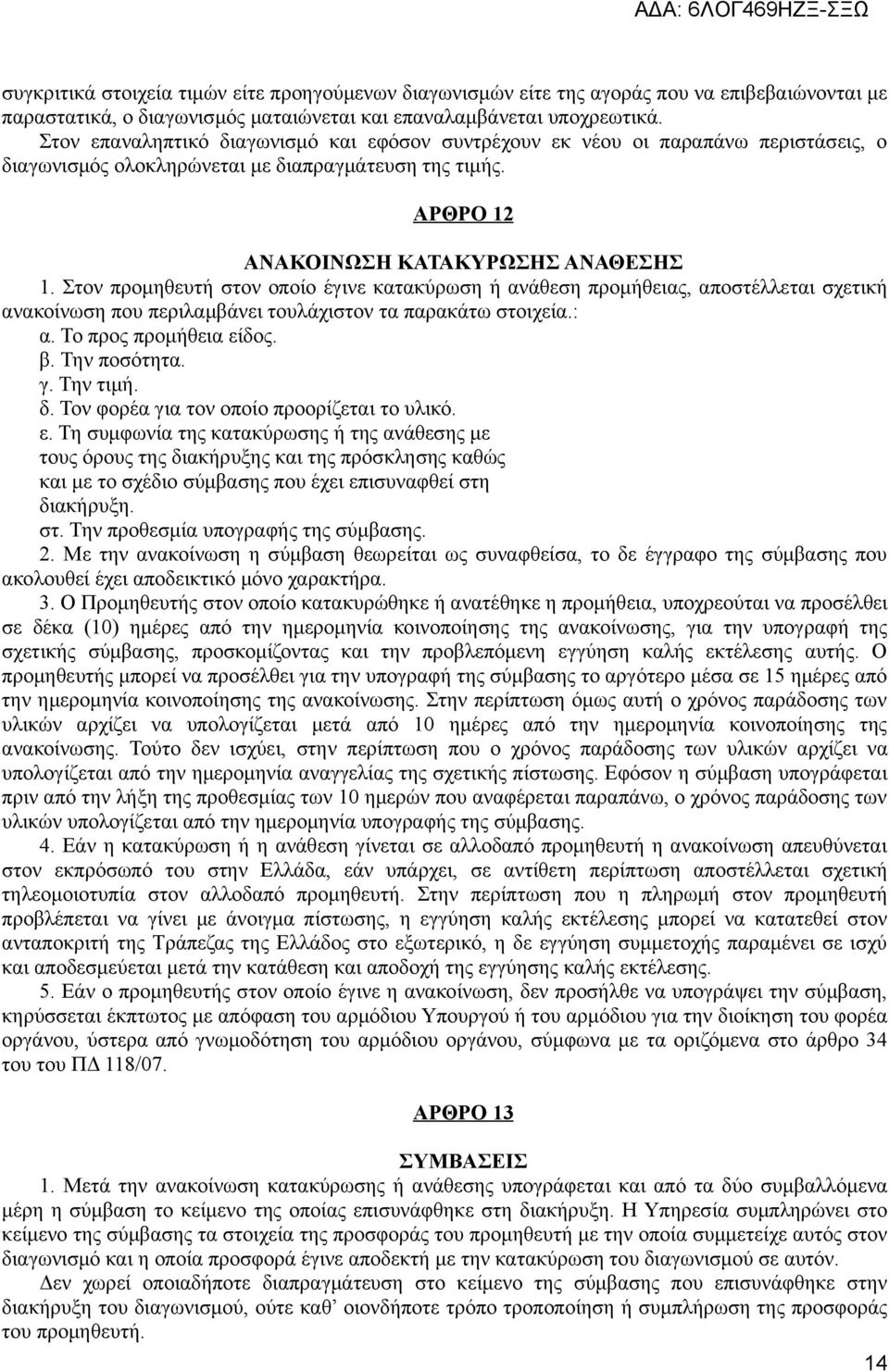 Στον προμηθευτή στον οποίο έγινε κατακύρωση ή ανάθεση προμήθειας, αποστέλλεται σχετική ανακοίνωση που περιλαμβάνει τουλάχιστον τα παρακάτω στοιχεία.: α. Το προς προμήθεια είδος. β. Την ποσότητα. γ.