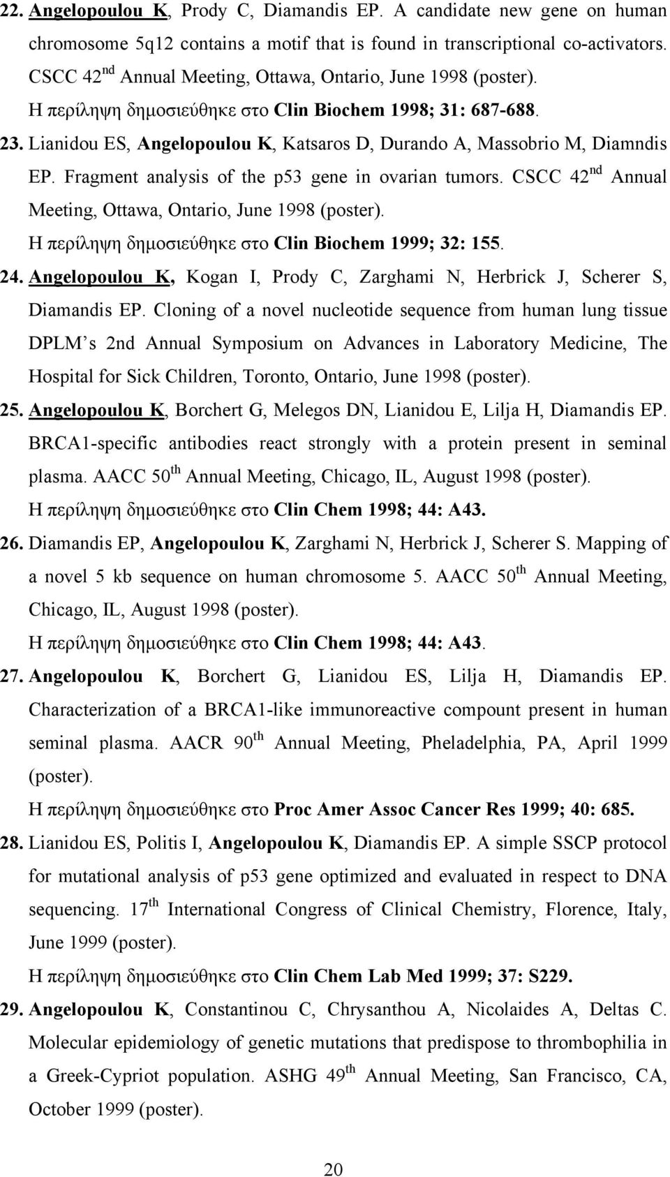 Lianidou ES, Angelopoulou K, Katsaros D, Durando A, Massobrio M, Diamndis EP. Fragment analysis of the p53 gene in ovarian tumors. CSCC 42 nd Annual Meeting, Ottawa, Ontario, June 1998 (poster).