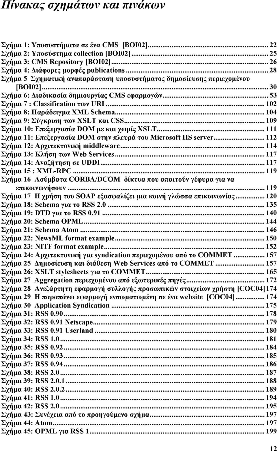 .. 102 Σχήµα 8: Παράδειγµα XML Schema... 104 Σχήµα 9: Σύγκριση των XSLT και CSS... 109 Σχήµα 10: Επεξεργασία DOM µε και χωρίς XSLT... 111 Σχήµα 11: Επεξεργασία DOM στην πλευρά του Microsoft IIS server.