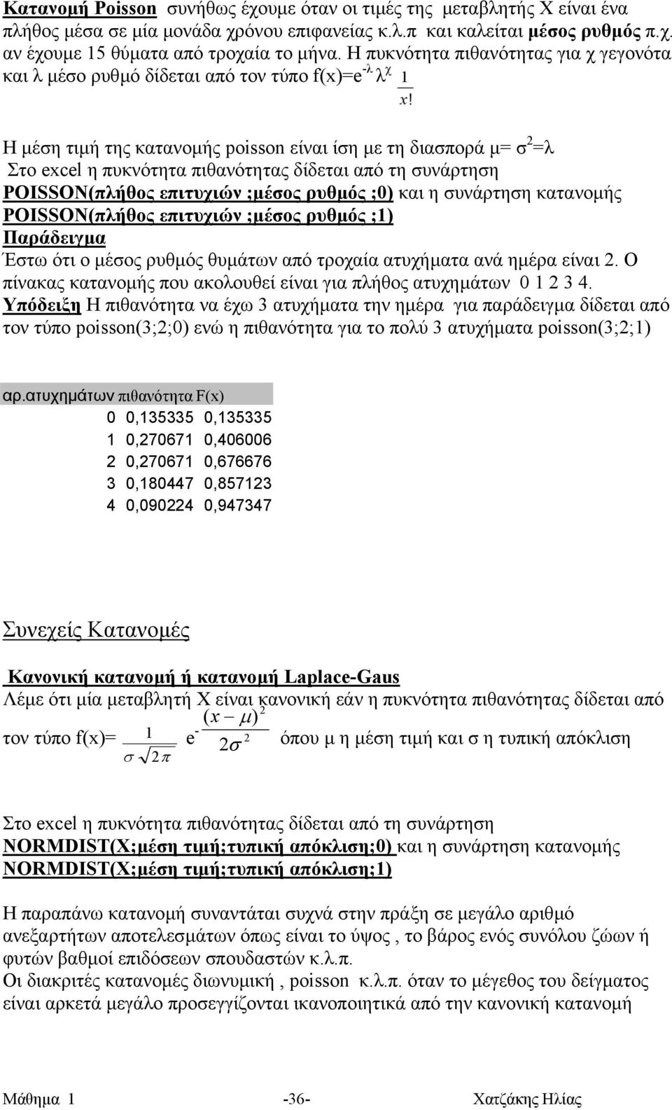 Η µέση τιµή της κατανοµής poisson είναι ίση µε τη διασπορά µ= σ 2 =λ Στο excel η πυκνότητα πιθανότητας δίδεται από τη συνάρτηση POISSON(πλήθος επιτυχιών ;µέσος ρυθµός ;0) και η συνάρτηση κατανοµής