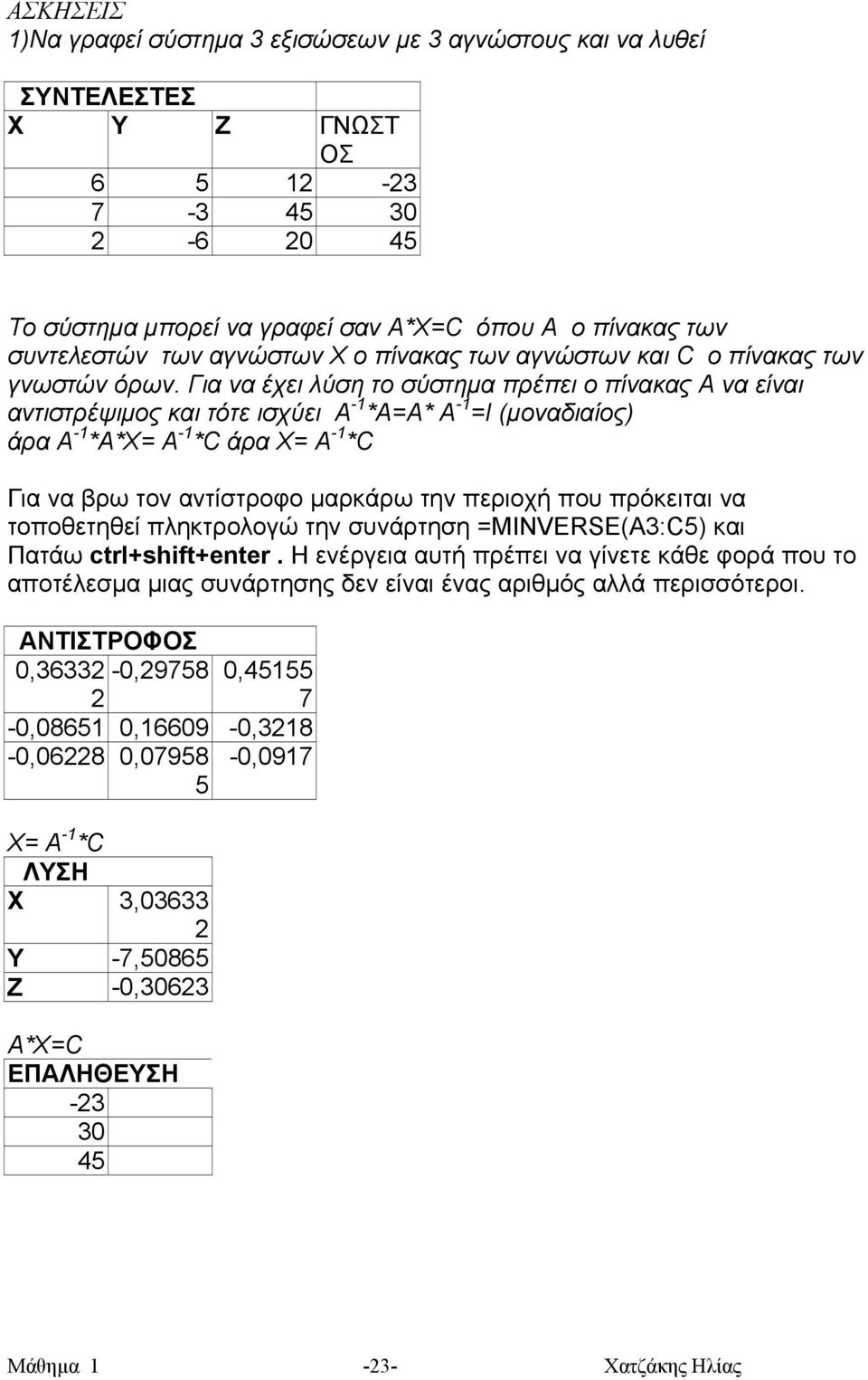 Για να έχει λύση το σύστηµα πρέπει ο πίνακας Α να είναι αντιστρέψιµος και τότε ισχύει Α -1 *Α=Α* Α -1 =Ι (µοναδιαίος) άρα Α -1 *Α*Χ= Α -1 *C άρα X= Α -1 *C Για να βρω τον αντίστροφο µαρκάρω την