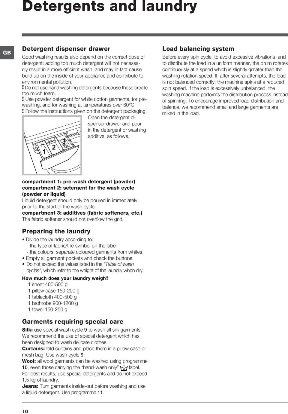 ! Use powder detergent for white cotton garments, for prewashing, and for washing at temperatures over 60 C.! Follow the instructions given on the detergent packaging.