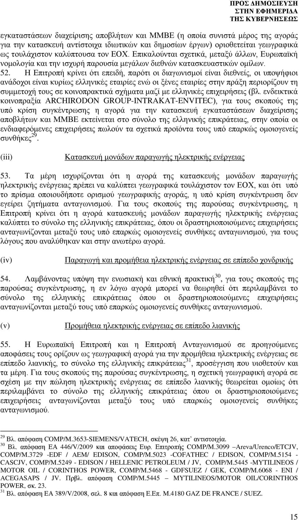 Η Επιτροπή κρίνει ότι επειδή, παρότι οι διαγωνισμοί είναι διεθνείς, οι υποψήφιοι ανάδοχοι είναι κυρίως ελληνικές εταιρίες ενώ οι ξένες εταιρίες στην πράξη περιορίζουν τη συμμετοχή τους σε