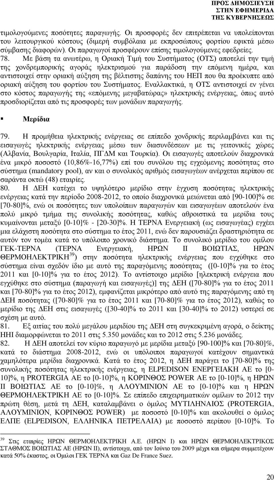 Με βάση τα ανωτέρω, η Οριακή Τιμή του Συστήματος (ΟΤΣ) αποτελεί την τιμή της χονδρεμπορικής αγοράς ηλεκτρισμού για παράδοση την επόμενη ημέρα, και αντιστοιχεί στην οριακή αύξηση της βέλτιστης δαπάνης