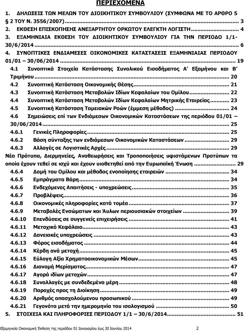 1 Συνοπτικά Στοιχεία Κατάστασης Συνολικού Εισοδήματος Α Εξαμήνου και Β Τριμήνου... 20 4.2 Συνοπτική Κατάσταση Οικονομικής Θέσης... 21 4.3 Συνοπτική Κατάσταση Μεταβολών Ιδίων Κεφαλαίων του Ομίλου.