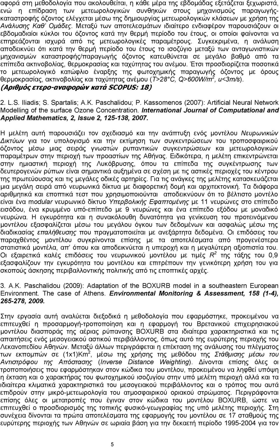 Μεταξύ των αποτελεσμάτων ιδιαίτερο ενδιαφέρον παρουσιάζουν οι εβδομαδιαίοι κύκλοι του όζοντος κατά την θερμή περίοδο του έτους, οι οποίοι φαίνονται να επηρεάζονται ισχυρά από τις μετεωρολογικές