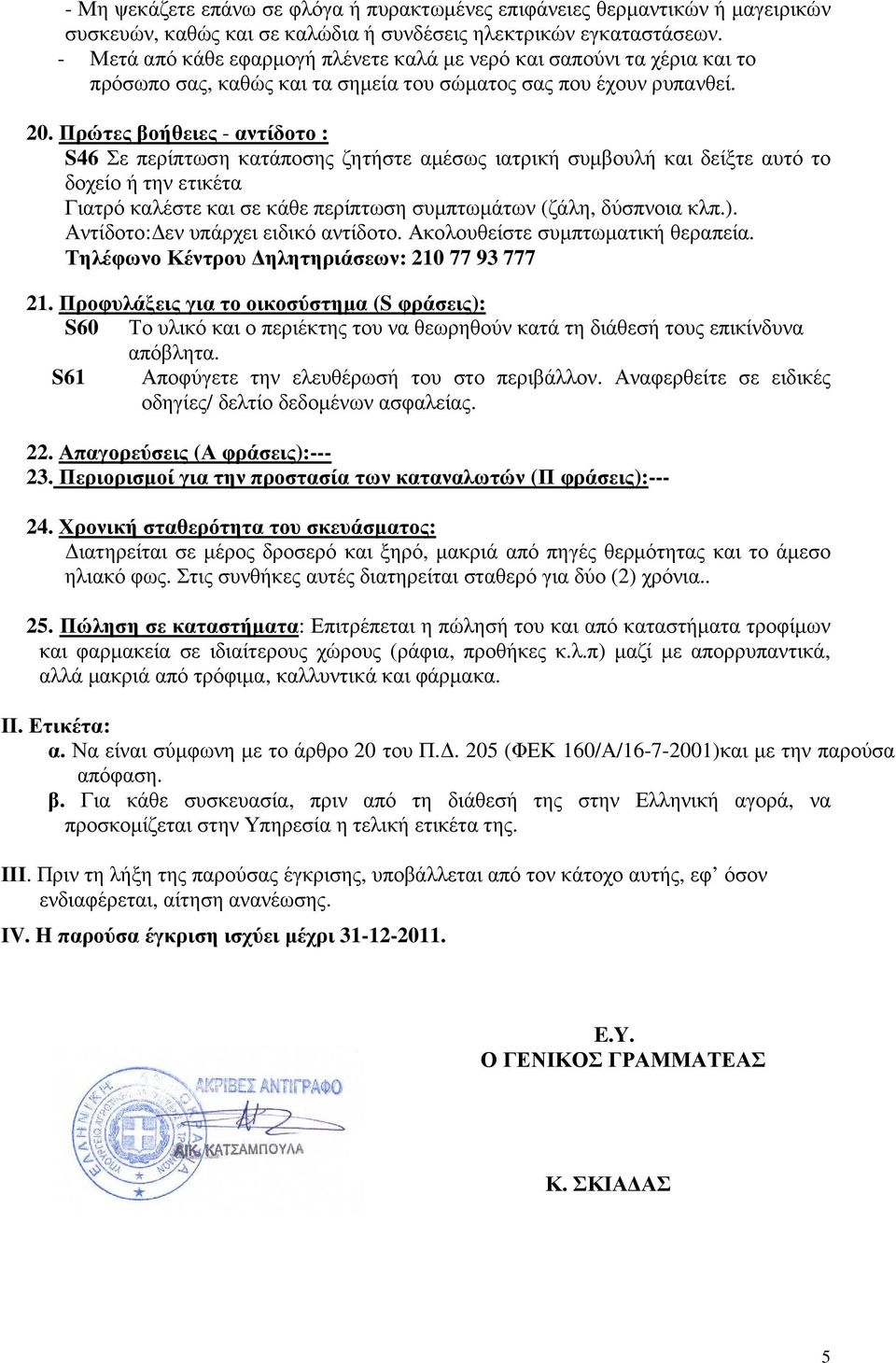 Πρώτες βοήθειες - αντίδοτο : S46 Σε περίπτωση κατάποσης ζητήστε αµέσως ιατρική συµβουλή και δείξτε αυτό το δοχείο ή την ετικέτα Γιατρό καλέστε και σε κάθε περίπτωση συµπτωµάτων (ζάλη, δύσπνοια κλπ.).