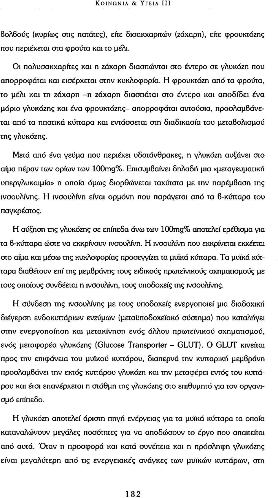 Η φρουκτόζη από τα φρούτα, το μέλι και τη ζάχαρη -η ζάχαρη διασπάται στο έντερο και αποδίδει ένα μόριο γλυκόζης και ένα φρουκτόζης- απορροφάται αυτούσια, προσλαμβάνεται από τα ηπατικά κύτταρα και