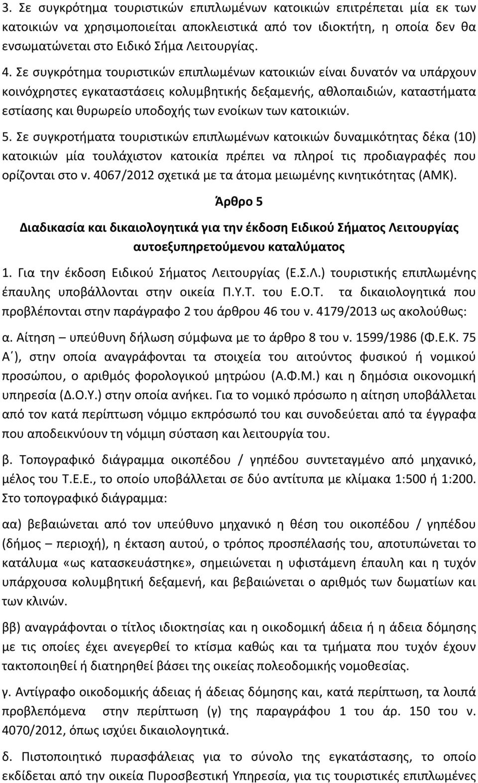 κατοικιών. 5. Σε συγκροτήματα τουριστικών επιπλωμένων κατοικιών δυναμικότητας δέκα (10) κατοικιών μία τουλάχιστον κατοικία πρέπει να πληροί τις προδιαγραφές που ορίζονται στο ν.