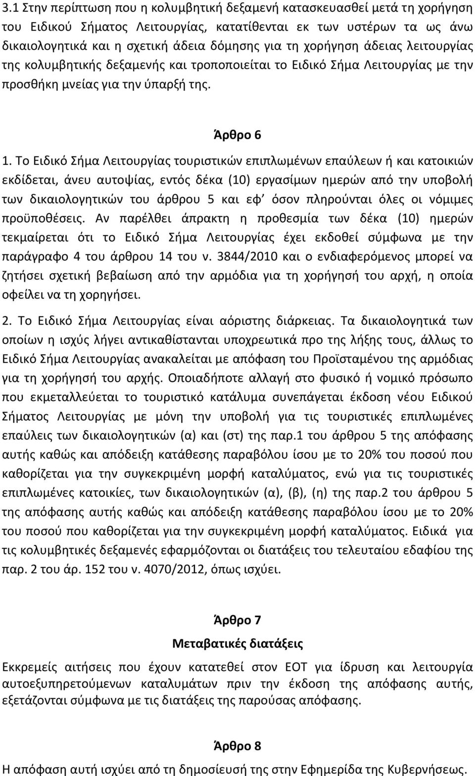 Το Ειδικό Σήμα Λειτουργίας τουριστικών επιπλωμένων επαύλεων ή και κατοικιών εκδίδεται, άνευ αυτοψίας, εντός δέκα (10) εργασίμων ημερών από την υποβολή των δικαιολογητικών του άρθρου 5 και εφ όσον