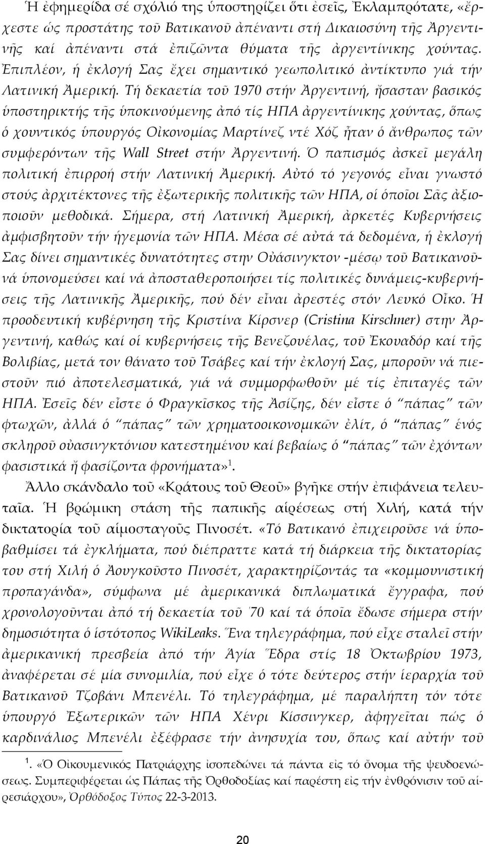 Τή δεκαετία τοῦ 1970 στήν Ἀργεντινή, ἤσασταν βασικός ὑποστηρικτής τῆς ὑποκινούμενης ἀπό τίς ΗΠΑ ἀργεντίνικης χούντας, ὅπως ὁ χουντικός ὑπουργός Οἰκονομίας Μαρτίνεζ ντέ Χόζ ἦταν ὁ ἄνθρωπος τῶν