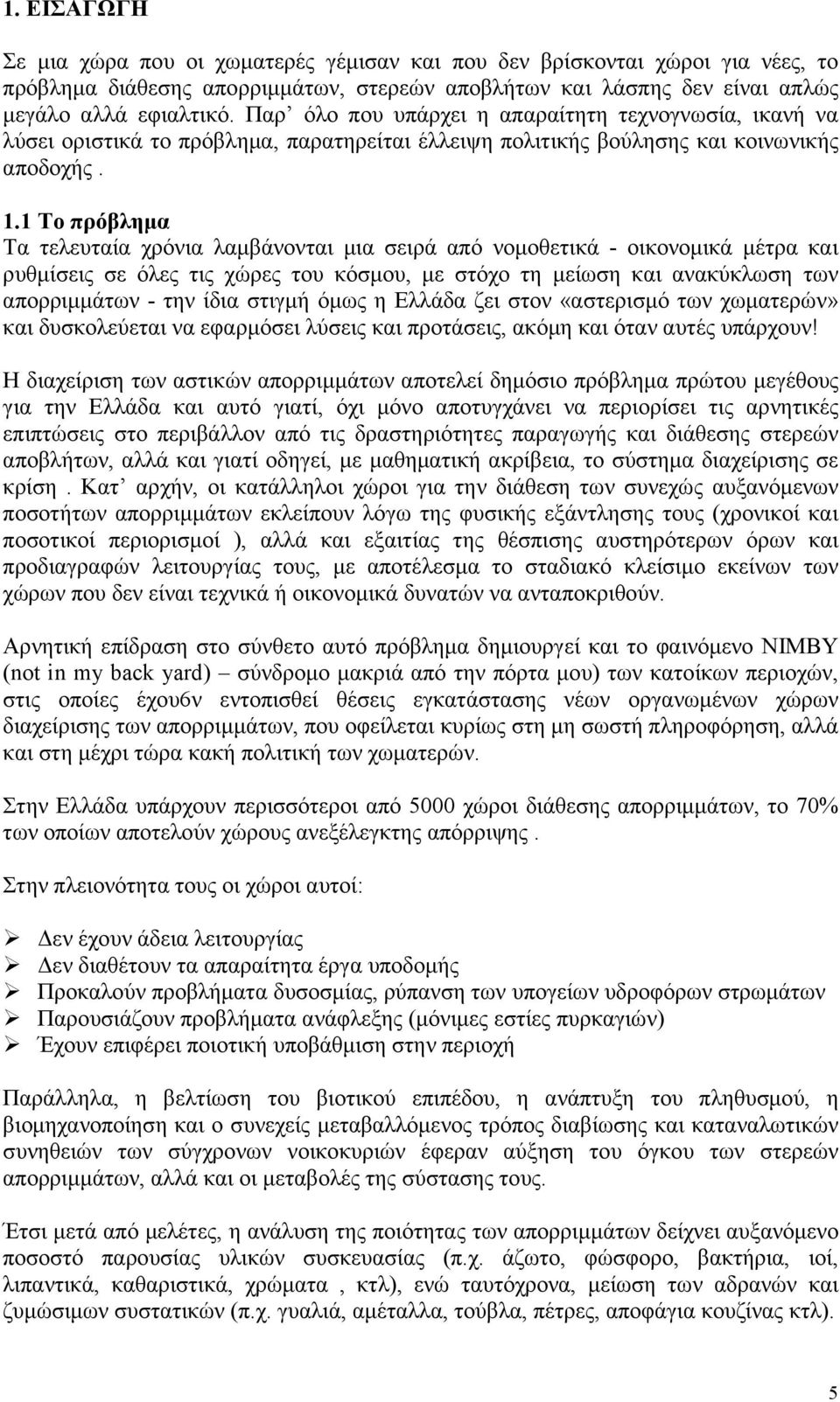 1 Το πρόβληµα Τα τελευταία χρόνια λαµβάνονται µια σειρά από νοµοθετικά - οικονοµικά µέτρα και ρυθµίσεις σε όλες τις χώρες του κόσµου, µε στόχο τη µείωση και ανακύκλωση των απορριµµάτων - την ίδια