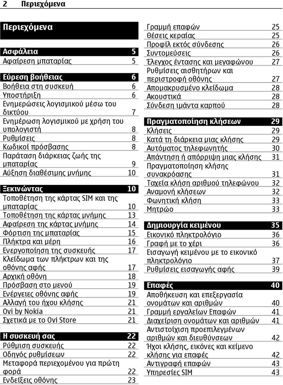 Αφαίρεση της κάρτας µνήµης 14 Φόρτιση της µπαταρίας 15 Πλήκτρα και µέρη 16 Ενεργοποίηση της συσκευής 17 Κλείδωµα των πλήκτρων και της οθόνης αφής 17 Αρχική οθόνη 18 Πρόσβαση στο µενού 19 Ενέργειες