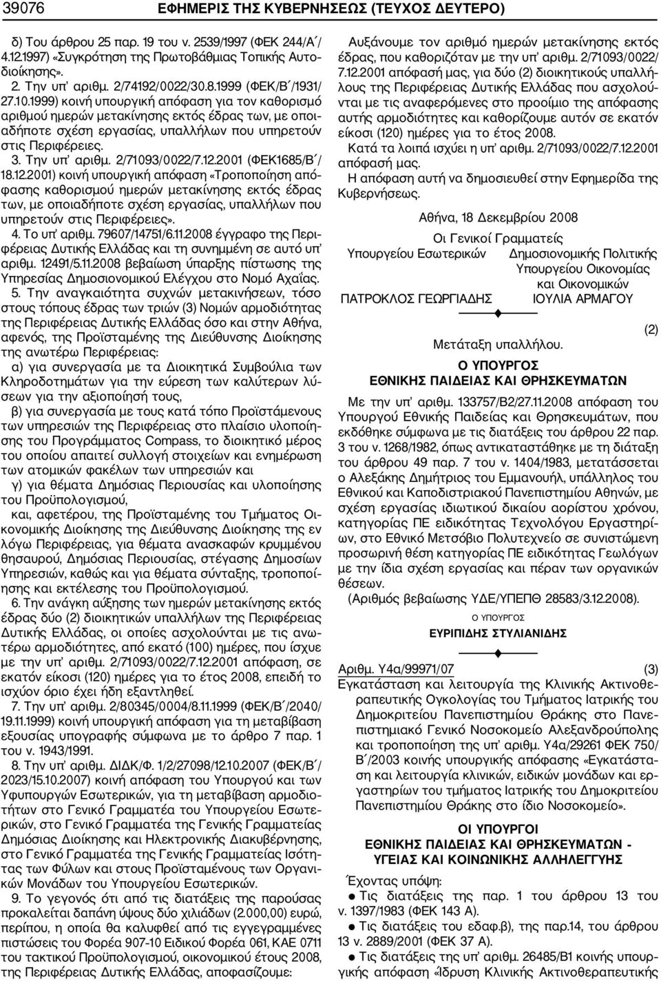 1999) κοινή υπουργική απόφαση για τον καθορισμό αριθμού ημερών μετακίνησης εκτός έδρας των, με οποι αδήποτε σχέση εργασίας, υπαλλήλων που υπηρετούν στις Περιφέρειες. 3. Την υπ αριθμ. 2/71093/0022/7.