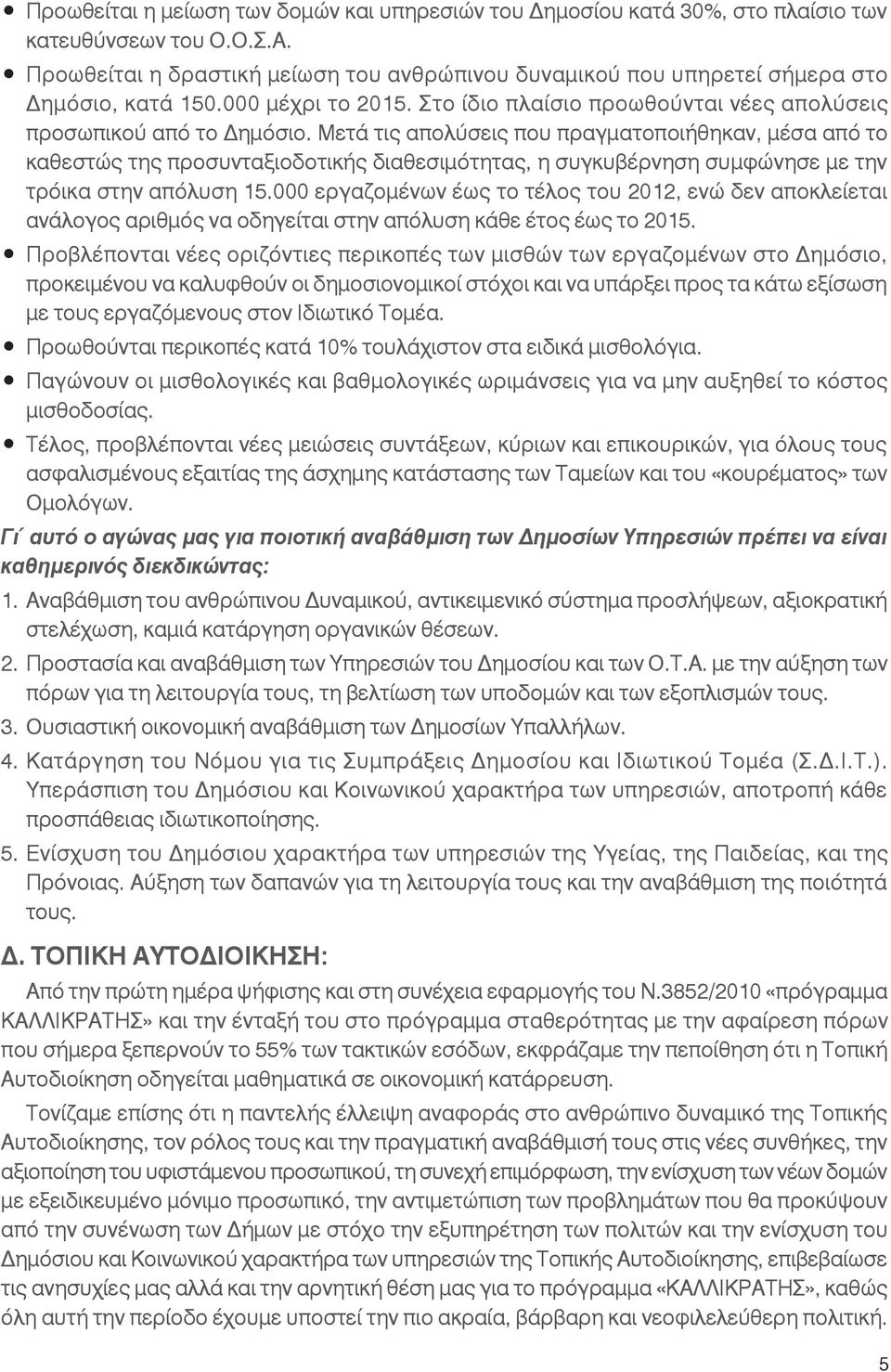 Μετά τις απολύσεις που πραγματοποιήθηκαν, μέσα από το καθεστώς της προσυνταξιοδοτικής διαθεσιμότητας, η συγκυβέρνηση συμφώνησε με την τρόικα στην απόλυση 15.