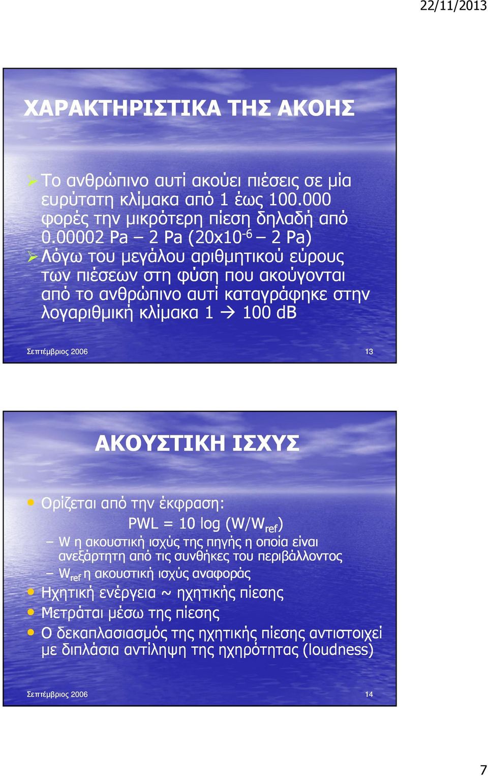 Σεπτέµβριος 2006 13 ΑΚΟΥΣΤΙΚΗ ΙΣΧΥΣ Ορίζεται από την έκφραση: PWL = 10 log (W/W ref ref ) W η ακουστική ισχύς της πηγής η οποία είναι ανεξάρτητη από τις συνθήκες του