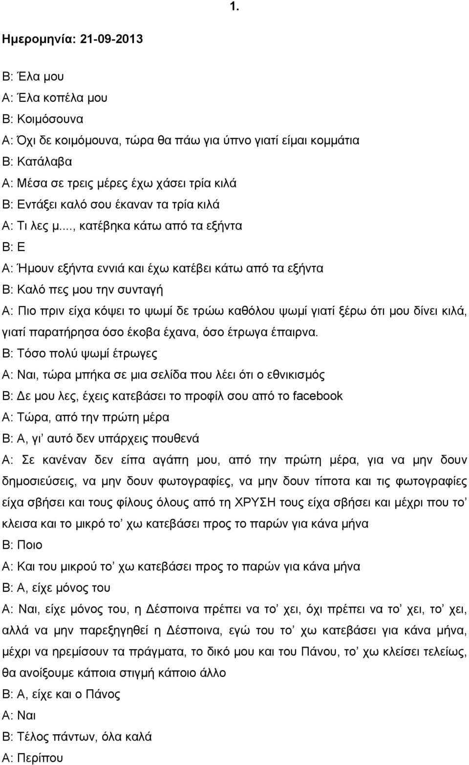 .., κατέβηκα κάτω από τα εξήντα Β: Ε Α: Ήμουν εξήντα εννιά και έχω κατέβει κάτω από τα εξήντα Β: Καλό πες μου την συνταγή Α: Πιο πριν είχα κόψει το ψωμί δε τρώω καθόλου ψωμί γιατί ξέρω ότι μου δίνει