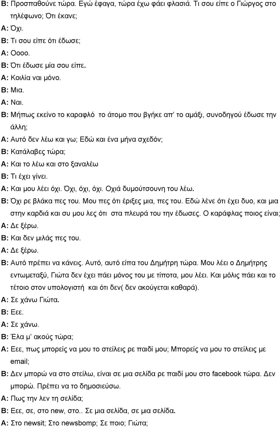 Β: Μήπως εκείνο το καραφλό το άτομο που βγήκε απ το αμάξι, συνοδηγού έδωσε την άλλη; Α: Αυτό δεν λέω και γω; Εδώ και ένα μήνα σχεδόν; Β: Κατάλαβες τώρα; Α: Και το λέω και στο ξαναλέω Β: Τι έχει γίνει.