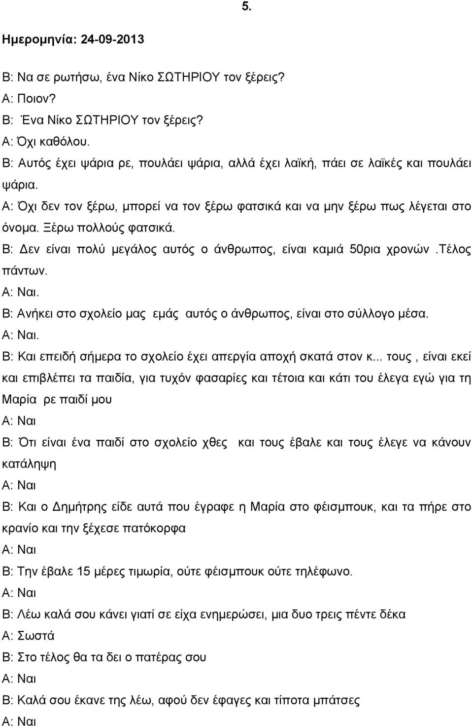 Β: Δεν είναι πολύ μεγάλος αυτός ο άνθρωπος, είναι καμιά 50ρια χρονών.τέλος πάντων. Α: Ναι. Β: Ανήκει στο σχολείο μας εμάς αυτός ο άνθρωπος, είναι στο σύλλογο μέσα. Α: Ναι. Β: Και επειδή σήμερα το σχολείο έχει απεργία αποχή σκατά στον κ.