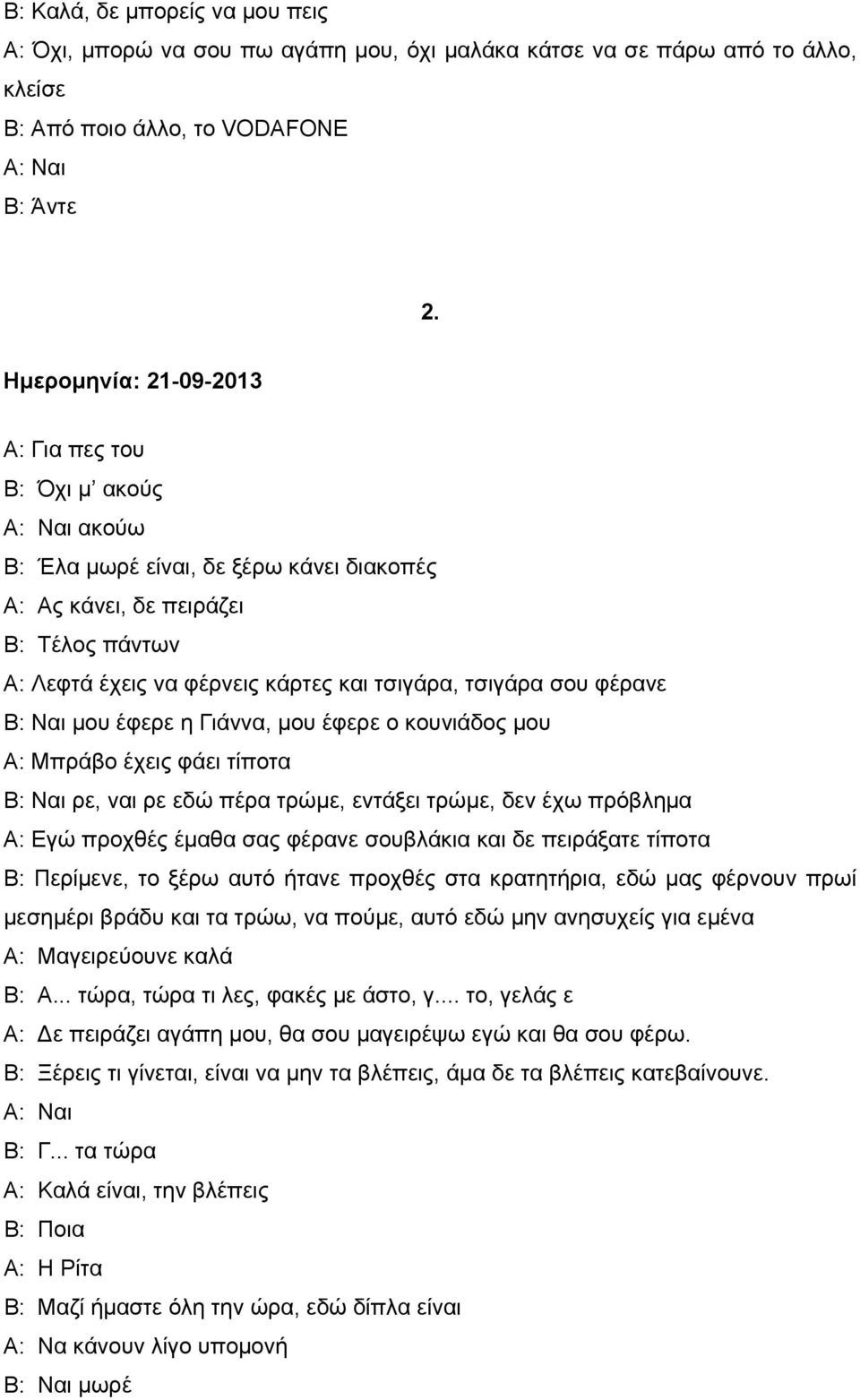 τσιγάρα σου φέρανε Β: Ναι μου έφερε η Γιάννα, μου έφερε ο κουνιάδος μου Α: Μπράβο έχεις φάει τίποτα Β: Ναι ρε, ναι ρε εδώ πέρα τρώμε, εντάξει τρώμε, δεν έχω πρόβλημα Α: Εγώ προχθές έμαθα σας φέρανε