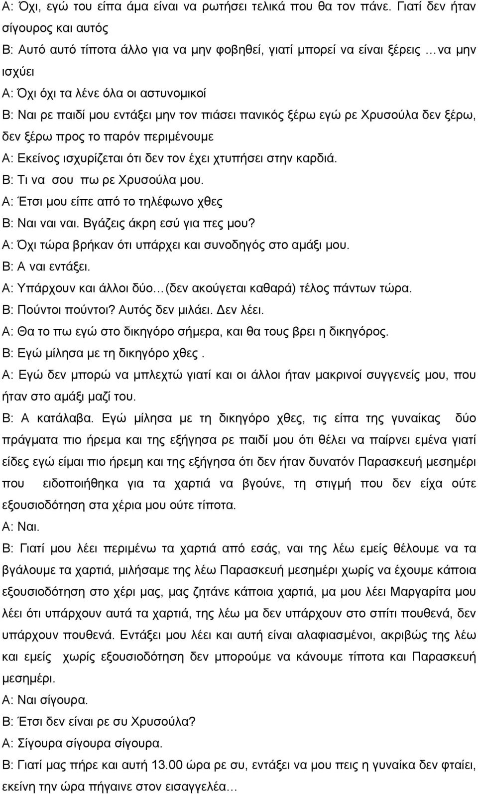 πιάσει πανικός ξέρω εγώ ρε Χρυσούλα δεν ξέρω, δεν ξέρω προς το παρόν περιμένουμε Α: Εκείνος ισχυρίζεται ότι δεν τον έχει χτυπήσει στην καρδιά. Β: Τι να σου πω ρε Χρυσούλα μου.