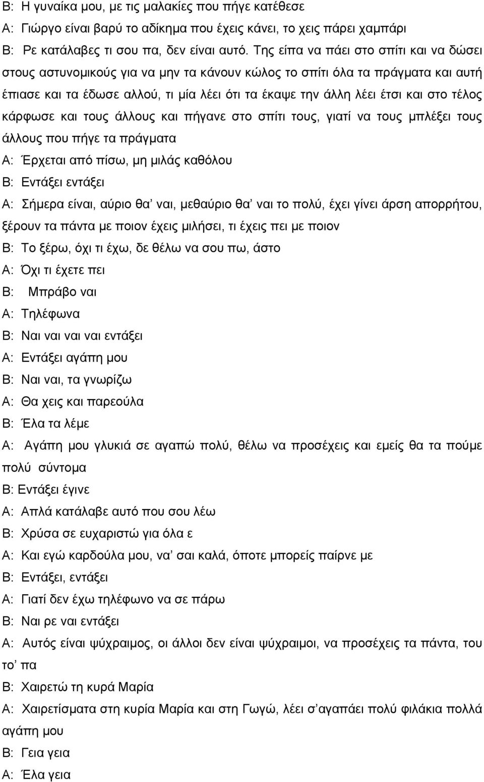 τέλος κάρφωσε και τους άλλους και πήγανε στο σπίτι τους, γιατί να τους μπλέξει τους άλλους που πήγε τα πράγματα Α: Έρχεται από πίσω, μη μιλάς καθόλου Β: Εντάξει εντάξει Α: Σήμερα είναι, αύριο θα ναι,