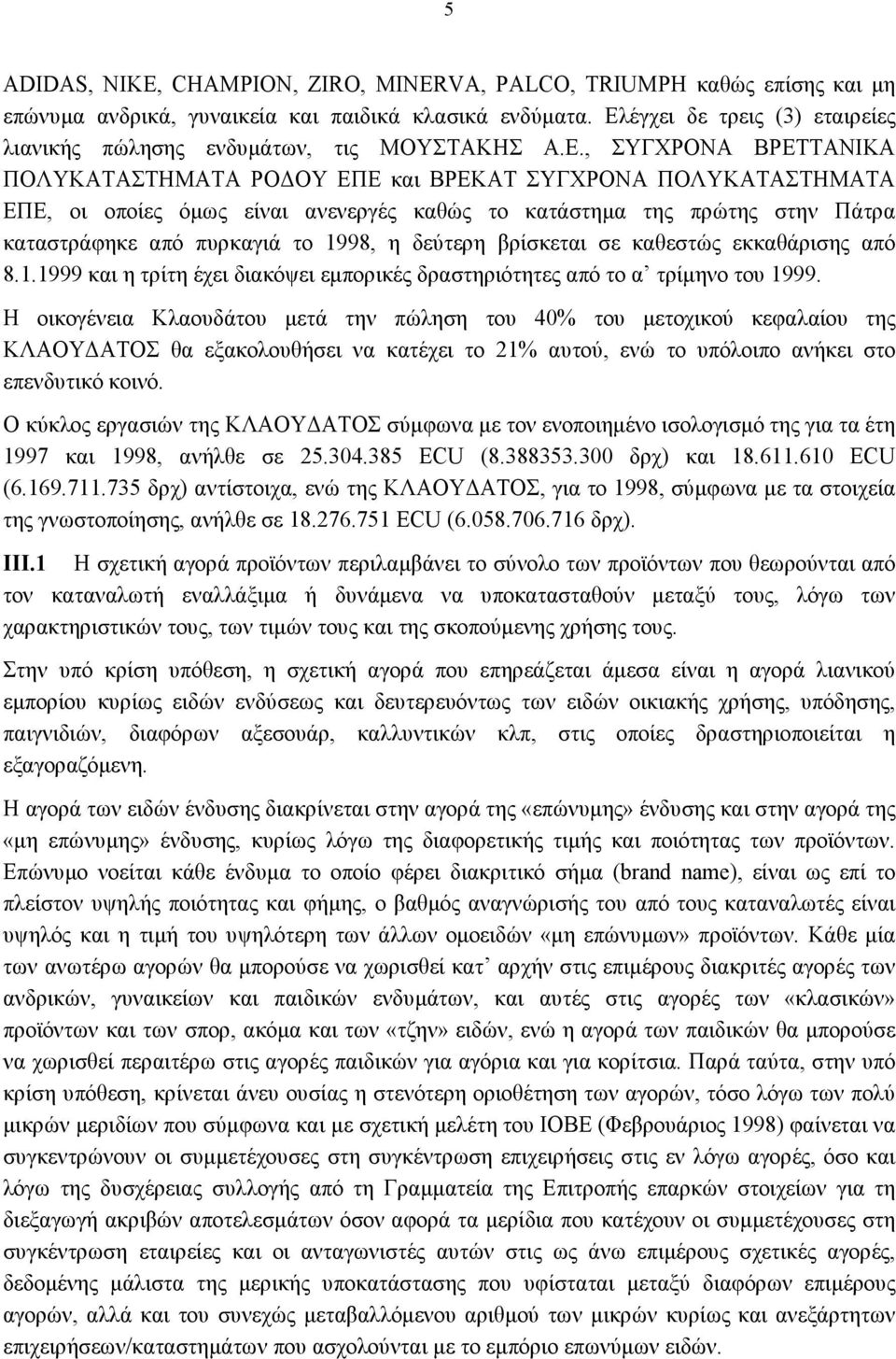 καθώς το κατάστημα της πρώτης στην Πάτρα καταστράφηκε από πυρκαγιά το 1998, η δεύτερη βρίσκεται σε καθεστώς εκκαθάρισης από 8.1.1999 και η τρίτη έχει διακόψει εμπορικές δραστηριότητες από το α τρίμηνο του 1999.